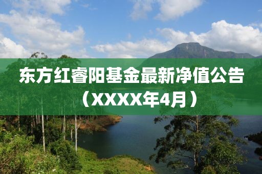 东方红睿阳基金最新净值公告（XXXX年4月）