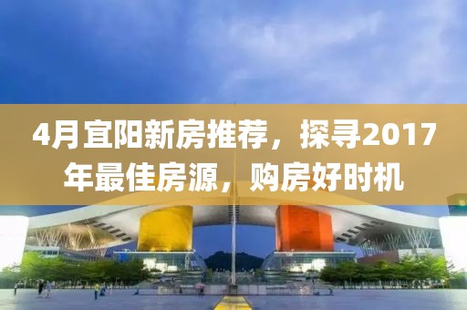 4月宜阳新房推荐，探寻2017年最佳房源，购房好时机