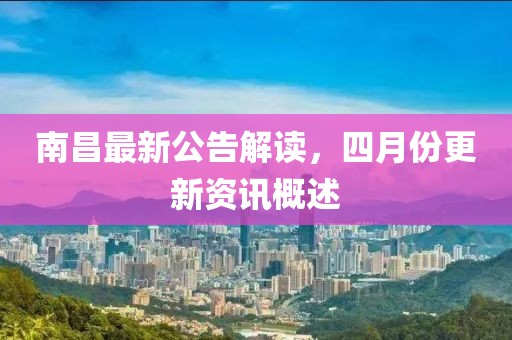 南昌最新公告解读，四月份更新资讯概述