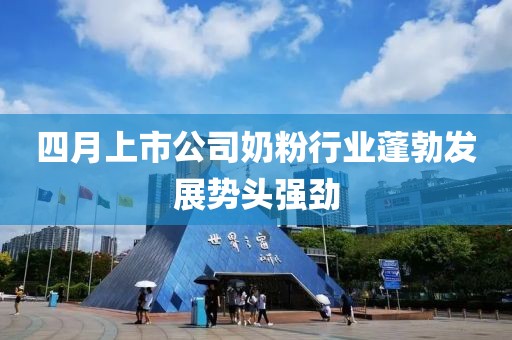 四月上市公司奶粉行业蓬勃发展势头强劲