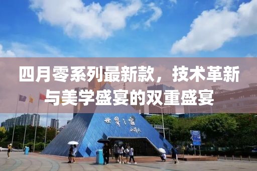 四月零系列最新款，技术革新与美学盛宴的双重盛宴