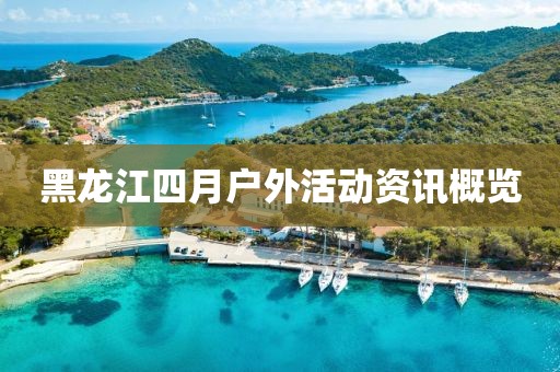 黑龙江四月户外活动资讯概览