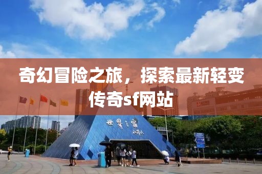 奇幻冒险之旅，探索最新轻变传奇sf网站