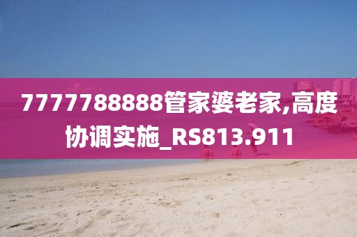 7777788888管家婆老家,高度协调实施_RS813.911