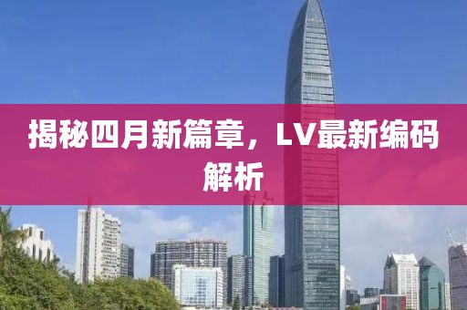 揭秘四月新篇章，LV最新编码解析