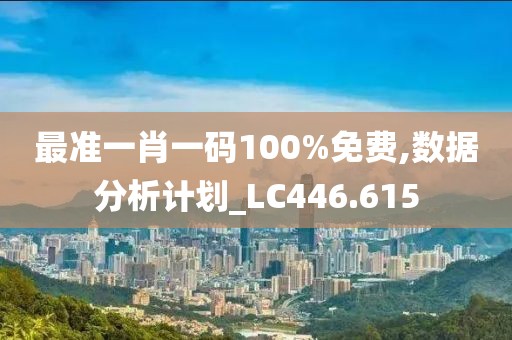 最准一肖一码100%免费,数据分析计划_LC446.615