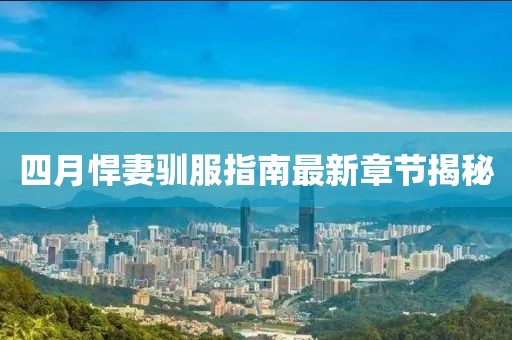 四月悍妻驯服指南最新章节揭秘