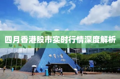 四月香港股市实时行情深度解析