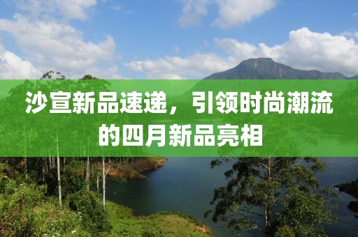 沙宣新品速递，引领时尚潮流的四月新品亮相