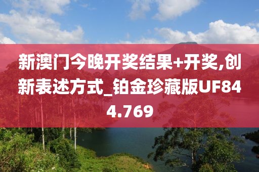 新澳门今晚开奖结果+开奖,创新表述方式_铂金珍藏版UF844.769