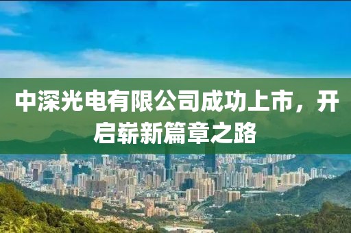 中深光电有限公司成功上市，开启崭新篇章之路