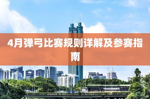 4月弹弓比赛规则详解及参赛指南