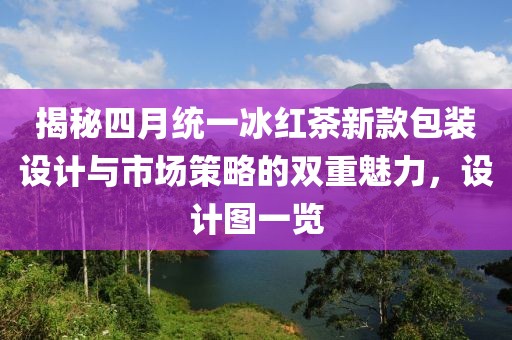 揭秘四月统一冰红茶新款包装设计与市场策略的双重魅力，设计图一览