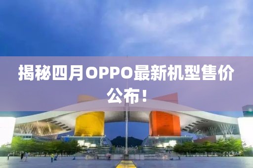 揭秘四月OPPO最新机型售价公布！
