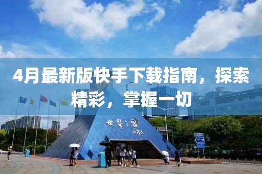 4月最新版快手下载指南，探索精彩，掌握一切