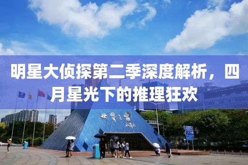 明星大侦探第二季深度解析，四月星光下的推理狂欢