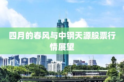 四月的春风与中钢天源股票行情展望