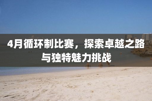 4月循环制比赛，探索卓越之路与独特魅力挑战