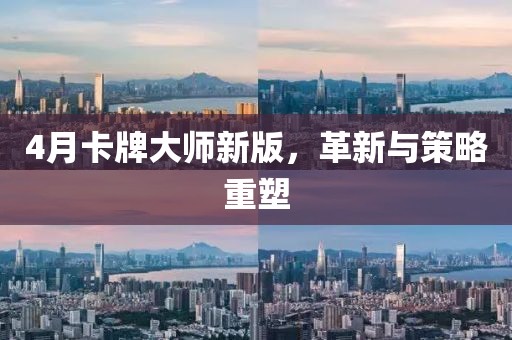 4月卡牌大师新版，革新与策略重塑