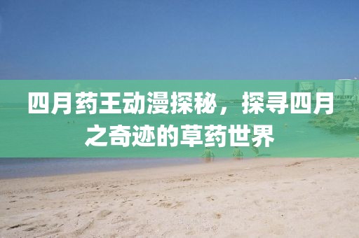 四月药王动漫探秘，探寻四月之奇迹的草药世界
