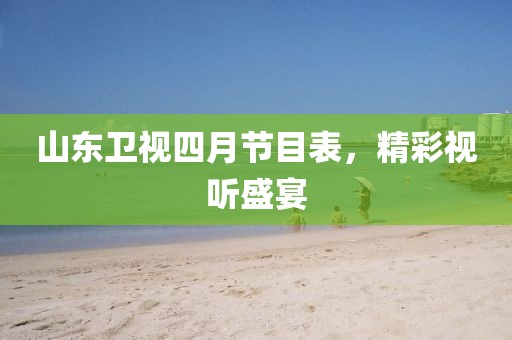 山东卫视四月节目表，精彩视听盛宴