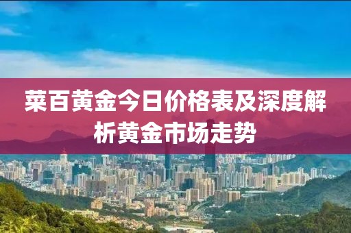 菜百黄金今日价格表及深度解析黄金市场走势
