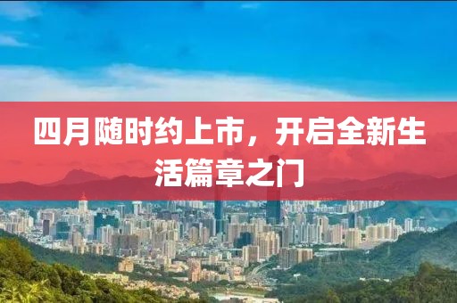 四月随时约上市，开启全新生活篇章之门