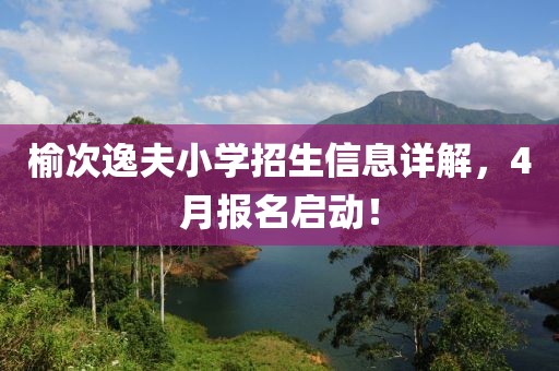 榆次逸夫小学招生信息详解，4月报名启动！