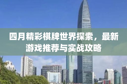 四月精彩棋牌世界探索，最新游戏推荐与实战攻略