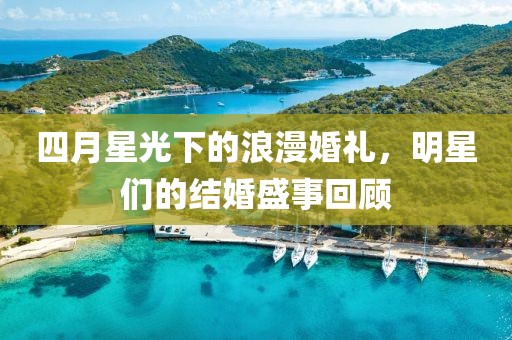 四月星光下的浪漫婚礼，明星们的结婚盛事回顾