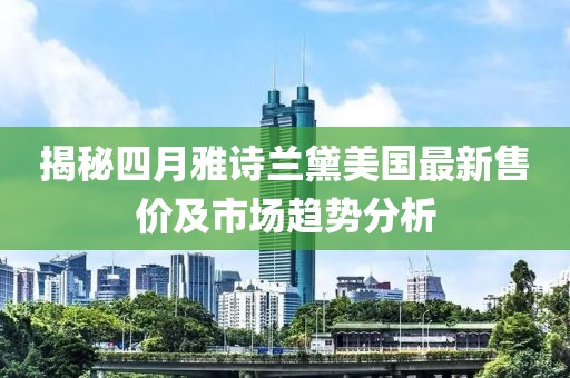 揭秘四月雅诗兰黛美国最新售价及市场趋势分析