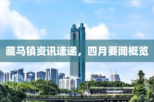 藏马镇资讯速递，四月要闻概览