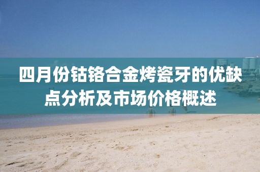 四月份钴铬合金烤瓷牙的优缺点分析及市场价格概述
