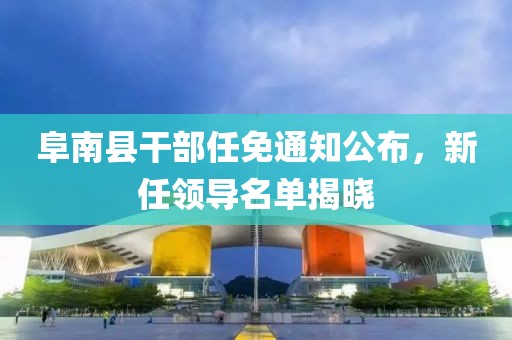 阜南县干部任免通知公布，新任领导名单揭晓