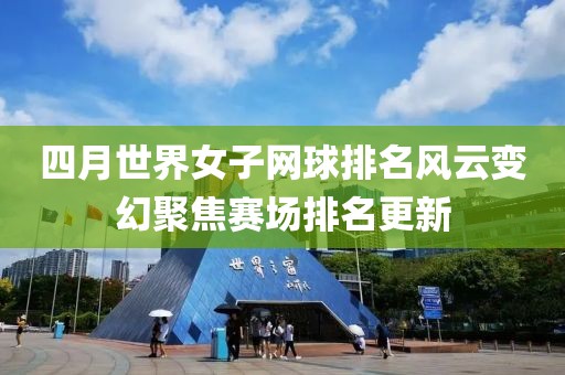 四月世界女子网球排名风云变幻聚焦赛场排名更新