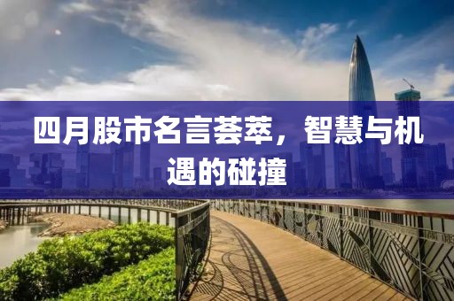 四月股市名言荟萃，智慧与机遇的碰撞