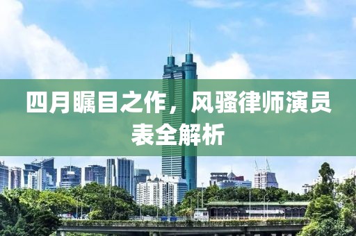四月瞩目之作，风骚律师演员表全解析
