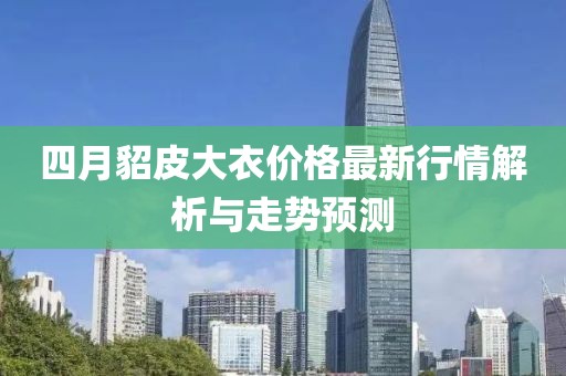 四月貂皮大衣价格最新行情解析与走势预测