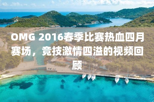 OMG 2016春季比赛热血四月赛场，竞技激情四溢的视频回顾
