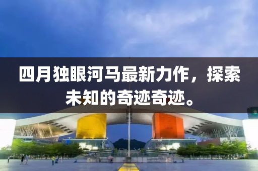 四月独眼河马最新力作，探索未知的奇迹奇迹。