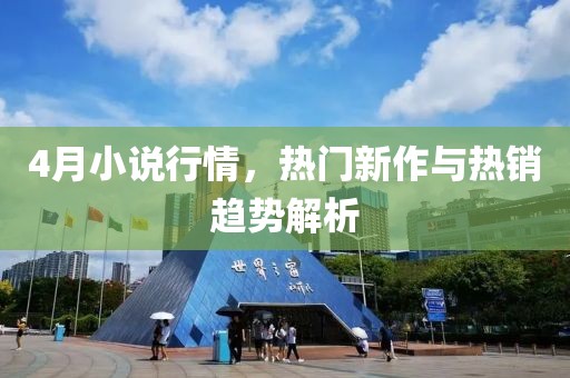 4月小说行情，热门新作与热销趋势解析
