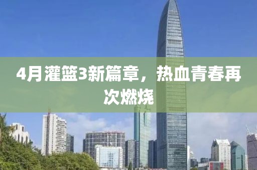 4月灌篮3新篇章，热血青春再次燃烧