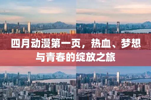 四月动漫第一页，热血、梦想与青春的绽放之旅