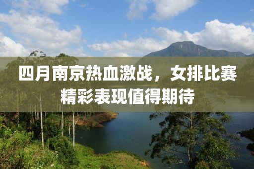 四月南京热血激战，女排比赛精彩表现值得期待