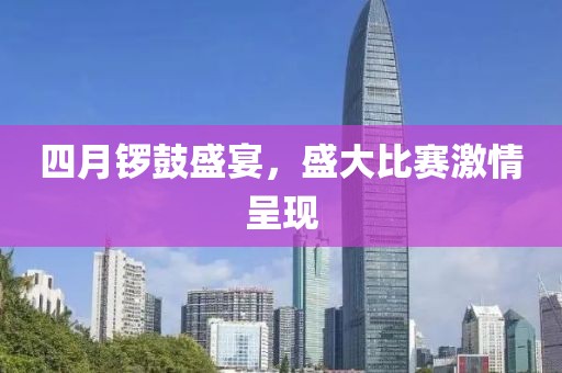 四月锣鼓盛宴，盛大比赛激情呈现