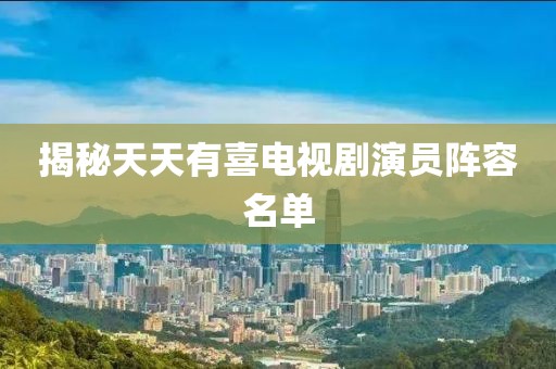 揭秘天天有喜电视剧演员阵容名单