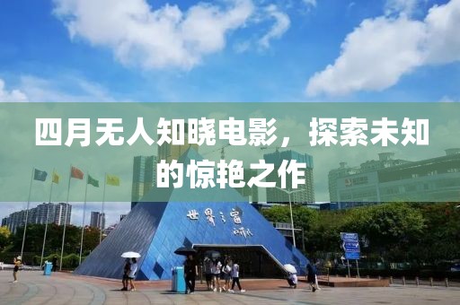 四月无人知晓电影，探索未知的惊艳之作
