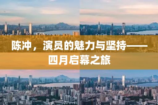陈冲，演员的魅力与坚持——四月启幕之旅