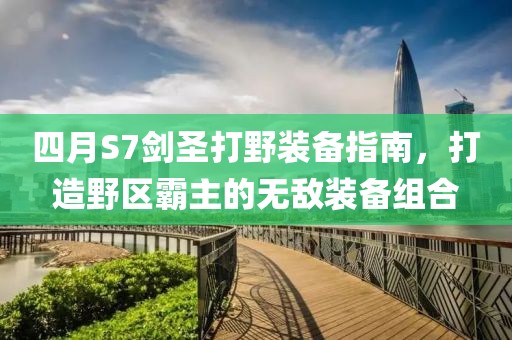 四月S7剑圣打野装备指南，打造野区霸主的无敌装备组合