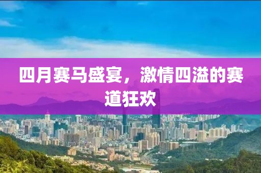 四月赛马盛宴，激情四溢的赛道狂欢